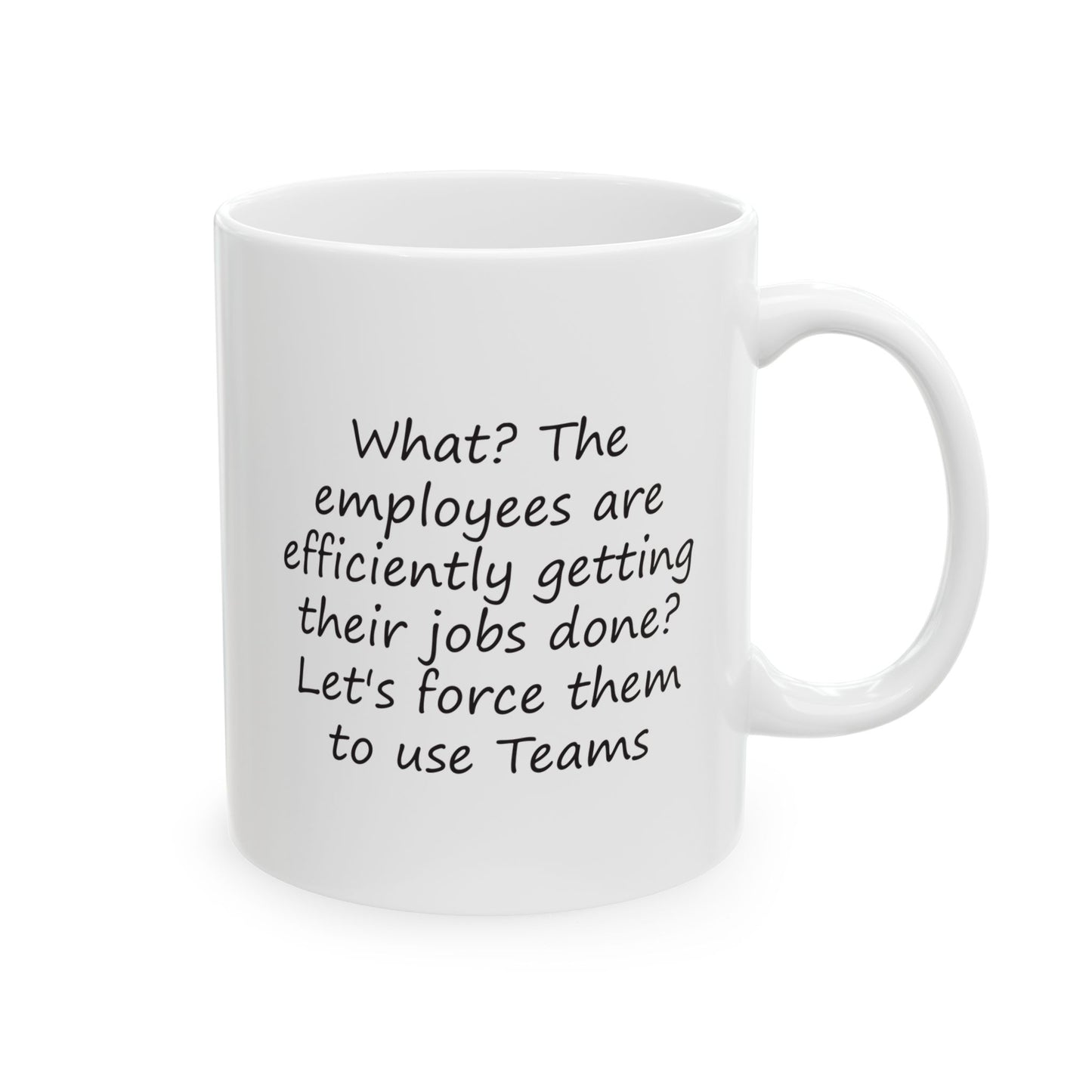 What? The Employees Are Getting Their Jobs Done? Force Them to Use Teams | Ceramic Mug 11oz 15oz