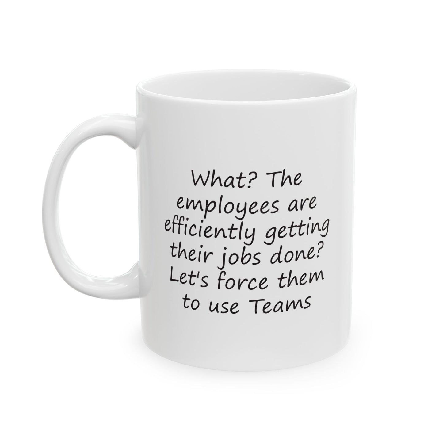 What? The Employees Are Getting Their Jobs Done? Force Them to Use Teams | Ceramic Mug 11oz 15oz