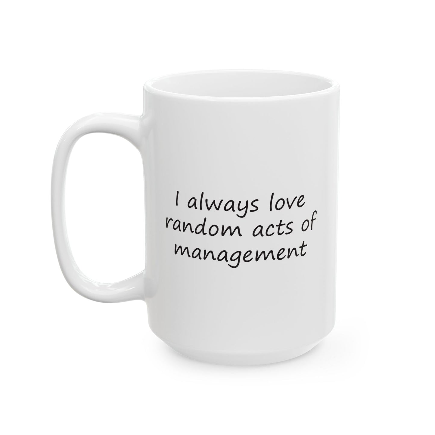 I Always Love Random Acts of Management | Ceramic Mug 11oz 15oz